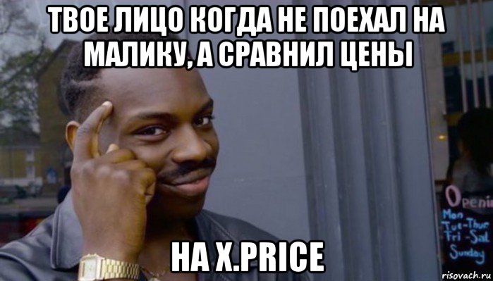 твое лицо когда не поехал на малику, а сравнил цены на x.price