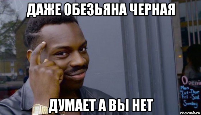 даже обезьяна черная думает а вы нет