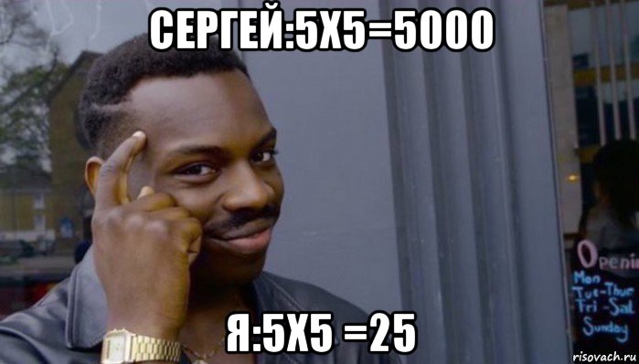 сергей:5x5=5000 я:5x5 =25, Мем Не делай не будет