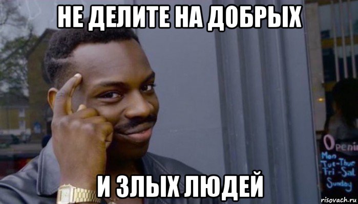 не делите на добрых и злых людей