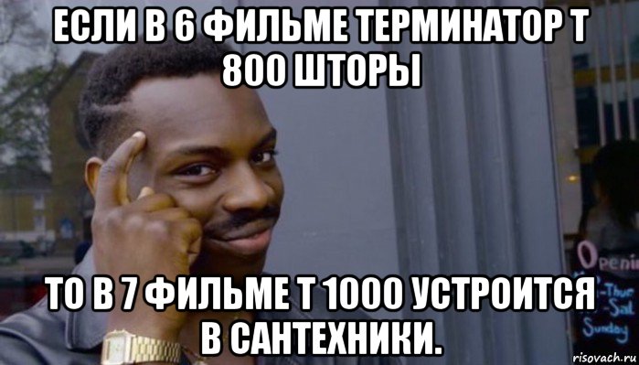 если в 6 фильме терминатор т 800 шторы то в 7 фильме т 1000 устроится в сантехники., Мем Не делай не будет