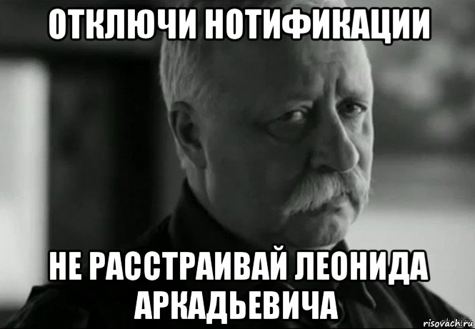 отключи нотификации не расстраивай леонида аркадьевича, Мем Не расстраивай Леонида Аркадьевича