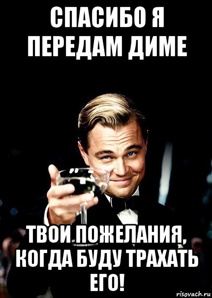 спасибо я передам диме твои пожелания, когда буду трахать его!, Мем Бокал за тех