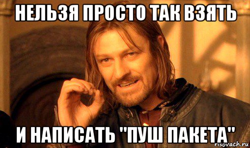 нельзя просто так взять и написать "пуш пакета", Мем Нельзя просто так взять и (Боромир мем)