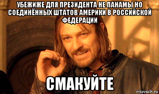 убежиже для президента не панамы но соединённых штатов америки в российской федерации смакуйте, Мем Нельзя просто так взять и (Боромир мем)