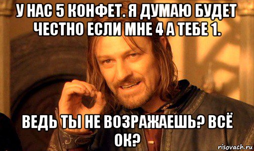 у нас 5 конфет. я думаю будет честно если мне 4 а тебе 1. ведь ты не возражаешь? всё ок?, Мем Нельзя просто так взять и (Боромир мем)