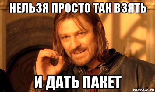 нельзя просто так взять и дать пакет, Мем Нельзя просто так взять и (Боромир мем)