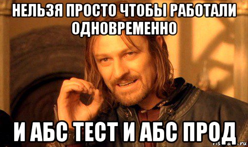 нельзя просто чтобы работали одновременно и абс тест и абс прод, Мем Нельзя просто так взять и (Боромир мем)