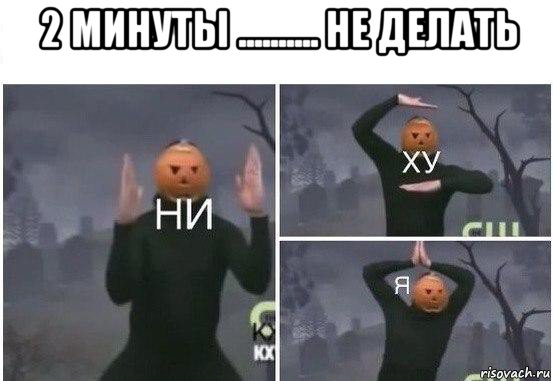 2 минуты .......... не делать 