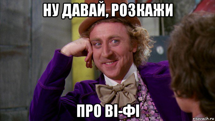 ну давай, розкажи про ві-фі, Мем Ну давай расскажи (Вилли Вонка)