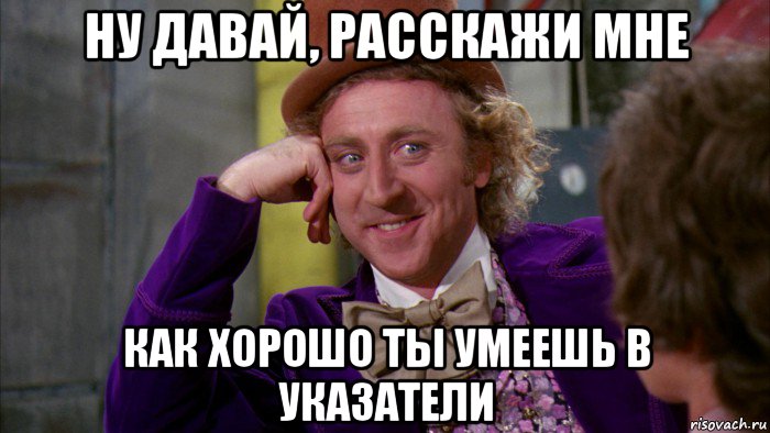 ну давай, расскажи мне как хорошо ты умеешь в указатели