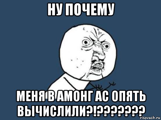 ну почему меня в амонг ас опять вычислили?!???????, Мем Ну почему