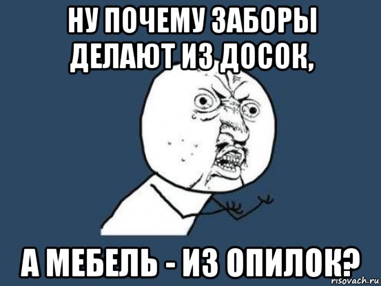 ну почему заборы делают из досок, а мебель - из опилок?, Мем Ну почему