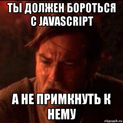 ты должен бороться с javascript а не примкнуть к нему