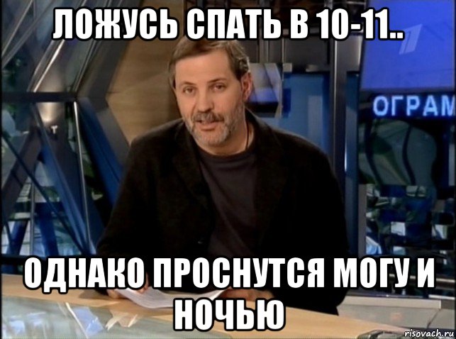 ложусь спать в 10-11.. однако проснутся могу и ночью