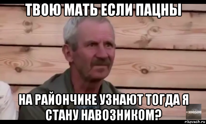 твою мать если пацны на райончике узнают тогда я стану навозником?, Мем  Охуевающий дед