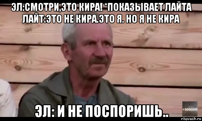 эл:смотри,это кира! *показывает лайта лайт:это не кира.это я. но я не кира эл: и не поспоришь..