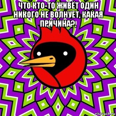 что кто-то живёт один никого не волнует, какая причина?, 