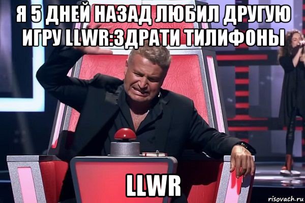 я 5 дней назад любил другую игру llwr:здрати тилифоны llwr