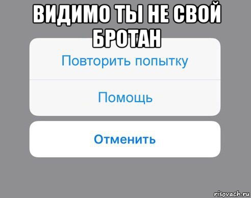 видимо ты не свой бротан , Мем Отменить Помощь Повторить попытку