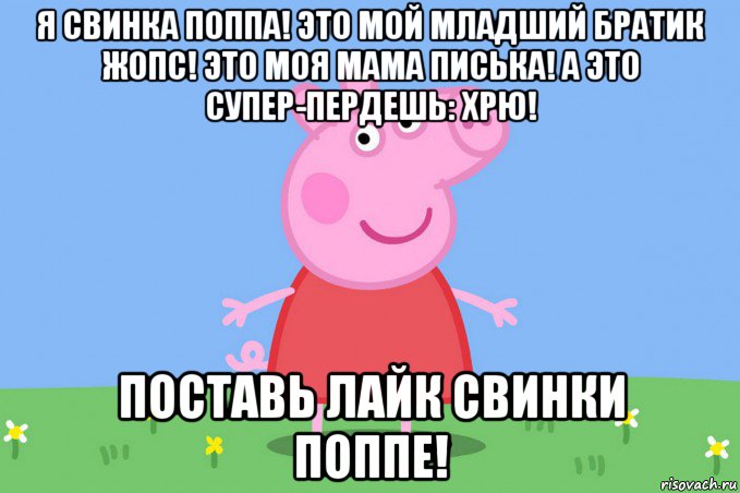 я свинка поппа! это мой младший братик жопс! это моя мама писька! а это супер-пердешь: хрю! поставь лайк свинки поппе!