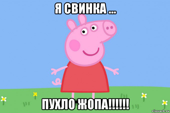 я свинка ... пухло жопа!!!!!!