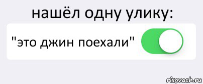 нашёл одну улику: "это джин поехали" 