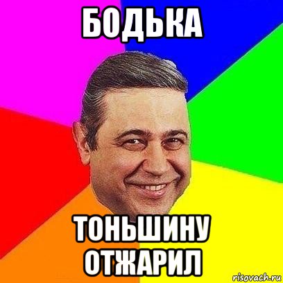 бодька тоньшину отжарил