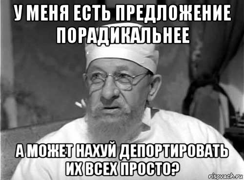 у меня есть предложение порадикальнее а может нахуй депортировать их всех просто?