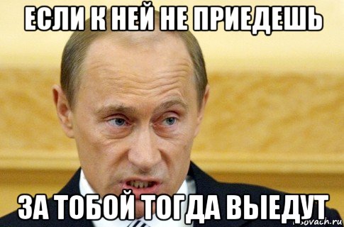 если к ней не приедешь за тобой тогда выедут