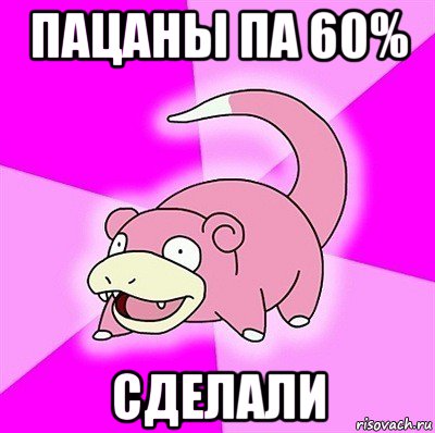 пацаны па 60% сделали, Мем слоупок