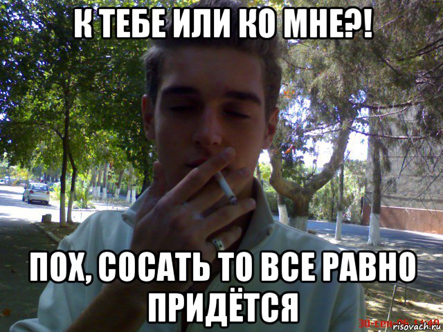 к тебе или ко мне?! пох, сосать то все равно придётся, Мем Smoking gay