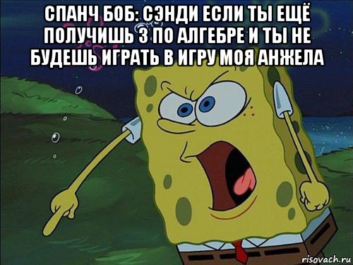 спанч боб: сэнди если ты ещё получишь 3 по алгебре и ты не будешь играть в игру моя анжела , Мем Спанч боб