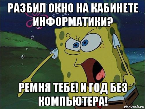 разбил окно на кабинете информатики? ремня тебе! и год без компьютера!, Мем Спанч боб