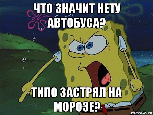 что значит нету автобуса? типо застрял на морозе?, Мем Спанч боб