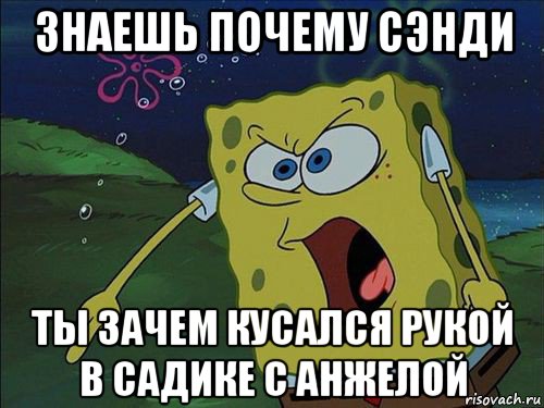 знаешь почему сэнди ты зачем кусался рукой в садике с анжелой, Мем Спанч боб