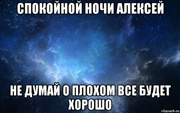 спокойной ночи алексей не думай о плохом все будет хорошо