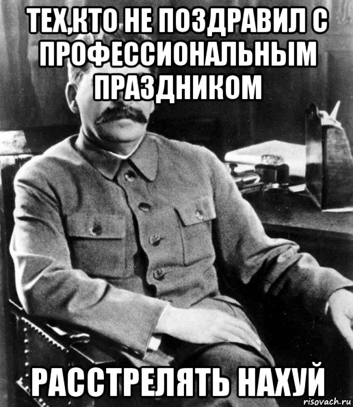 тех,кто не поздравил с профессиональным праздником расстрелять нахуй, Мем  иосиф сталин