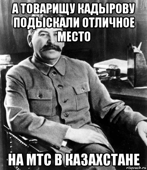 а товарищу кадырову подыскали отличное место на мтс в казахстане, Мем  иосиф сталин