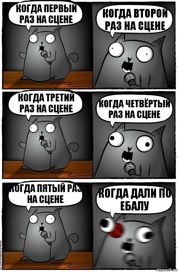 КОГДА ПЕРВЫЙ РАЗ НА СЦЕНЕ КОГДА ВТОРОЙ РАЗ НА СЦЕНЕ КОГДА ТРЕТИЙ РАЗ НА СЦЕНЕ КОГДА ЧЕТВЁРТЫЙ РАЗ НА СЦЕНЕ КОГДА ПЯТЫЙ РАЗ НА СЦЕНЕ КОГДА ДАЛИ ПО ЕБАЛУ