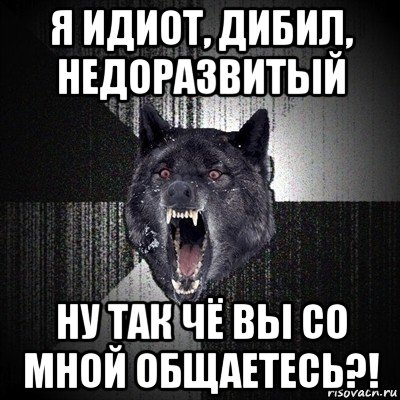 я идиот, дибил, недоразвитый ну так чë вы со мной общаетесь?!, Мем Сумасшедший волк