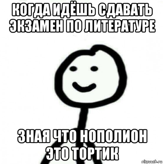 когда идёшь сдавать экзамен по литературе зная что нополион это тортик