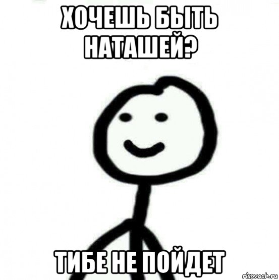 хочешь быть наташей? тибе не пойдет