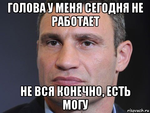 голова у меня сегодня не работает не вся конечно, есть могу, Мем Типичный Кличко