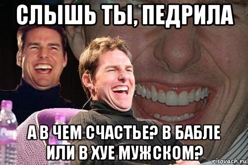 слышь ты, педрила а в чем счастье? в бабле или в хуе мужском?, Мем том круз