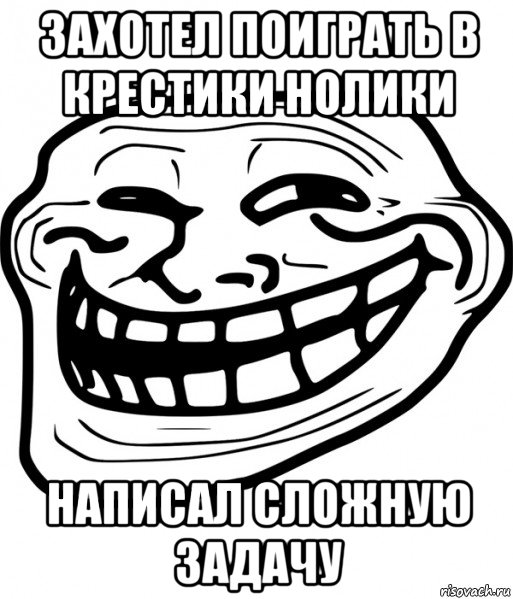 захотел поиграть в крестики нолики написал сложную задачу, Мем Троллфейс