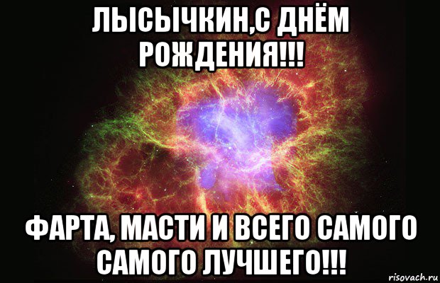 лысычкин,с днём рождения!!! фарта, масти и всего самого самого лучшего!!!, Мем Туманность