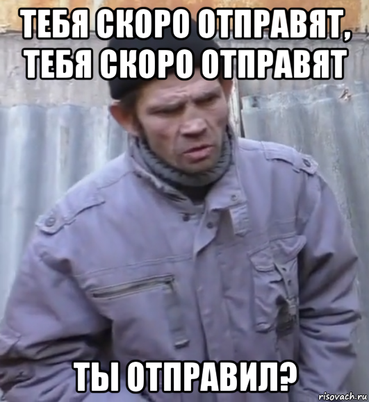 тебя скоро отправят, тебя скоро отправят ты отправил?, Мем  Ты втираешь мне какую то дичь