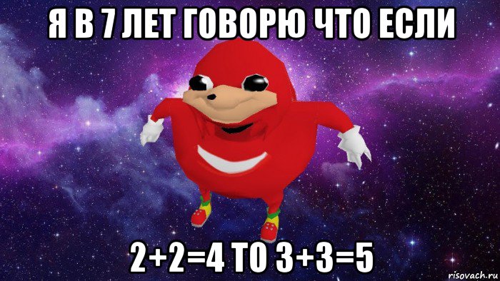 я в 7 лет говорю что если 2+2=4 то 3+3=5