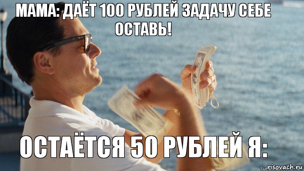 Мама: даёт 100 рублей задачу себе оставь! Остаётся 50 рублей я:, Комикс Волк с Уолтстрит с деньгами